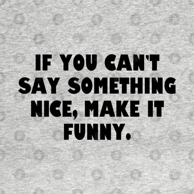 If you can't say something nice, make it funny. by Among the Leaves Apparel